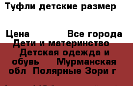 Туфли детские размер33 › Цена ­ 1 000 - Все города Дети и материнство » Детская одежда и обувь   . Мурманская обл.,Полярные Зори г.